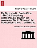 My Command in South Africa. 1874-78. Comprising Experiences of Travel in the Colonies of South Africa and the Independent States ... with Maps.
