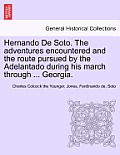 Hernando de Soto. the Adventures Encountered and the Route Pursued by the Adelantado During His March Through ... Georgia.
