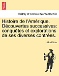 Histoire de L'Am Rique. D Couvertes Successives: Conqu Tes Et Explorations de Ses Diverses Contr Es.