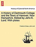 A History of Dartmouth College and the Town of Hanover, New Hampshire. Edited by John K. Lord. With plates