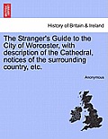 The Stranger's Guide to the City of Worcester, with Description of the Cathedral, Notices of the Surrounding Country, Etc.