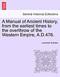 A Manual of Ancient History, from the earliest times to the overthrow of the Western Empire, A.D.476.