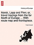 Norsk, Lapp and Finn; Or, Travel Tracings from the Far North of Europe ... with Route Map and Frontispiece.