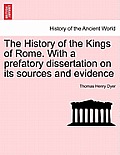 The History of the Kings of Rome. With a prefatory dissertation on its sources and evidence