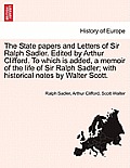 The State papers and Letters of Sir Ralph Sadler. Edited by Arthur Clifford. To which is added, a memoir of the life of Sir Ralph Sadler; with histori