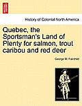 Quebec, the Sportsman's Land of Plenty for Salmon, Trout Caribou and Red Deer