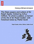 The State papers and Letters of Sir Ralph Sadler. Edited by Arthur Clifford. To which is added, a memoir of the life of Sir Ralph Sadler; with histori