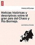 Noticias hist?ricas y descriptivas sobre el gran pais del Chaco y Rio Bermejo.