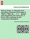 Stirring Times, or, Records from Jerusalem Consular Chronicles of 1853 to 1856. By ... J. F. ... Edited and compiled by his widow [E. A. Finn]. With a