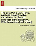 The Last Punic War. Tunis, Past and Present, with a Narrative of the French Conquest of the Regency ... with Illustrations [And a Map].