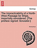 The Impracticability of a North-West Passage for Ships, Impartially Considered. [The Preface Signed: Scrutator.]