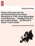 History of Europe from the Commencement of the French Revolution in 1789, to the Restoration of the Bourbons ... Abridged from the Last London Edition