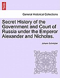 Secret History of the Government and Court of Russia under the Emperor Alexander and Nicholas.