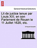 Lit de Justice Tenue Par Louis XIII. En Son Parlement de Rouen Le 11 Juillet 1620, Etc.