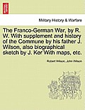 The Franco-German War, by R. W. with Supplement and History of the Commune by His Father J. Wilson, Also Biographical Sketch by J. Ker with Maps, Etc.