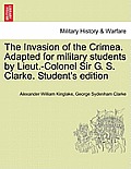 The Invasion of the Crimea. Adapted for military students by Lieut.-Colonel Sir G. S. Clarke. Student's edition