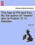 The Age of Pitt and Fox. by the Author of Ireland and Its Rulers D. O. Madden