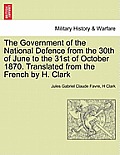 The Government of the National Defence from the 30th of June to the 31st of October 1870. Translated from the French by H. Clark