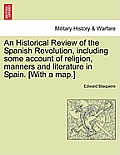 An Historical Review of the Spanish Revolution, including some account of religion, manners and literature in Spain. [With a map.]