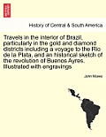 Travels in the Interior of Brazil, Particularly in the Gold and Diamond Districts Including a Voyage to the Rio de La Plata, and an Historical Sketch