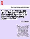 A History of the Middle Ages. Vol. 1. from the Overthrow of the Western Empire in 476 to the Commencement of the Crusades in 1096.