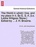 The World in which I live, and my place in it. By E. S. A. [i.e. Letitia Willgoss Stone.] Edited by ... J. H. Broome.