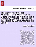 The Works, Historical and Miscellaneous, of Marcus Tullius Cicero; with the history of his life and writings, by Conyers Middleton The translations by