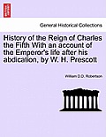 History of the Reign of Charles the Fifth With an account of the Emperor's life after his abdication, by W. H. Prescott