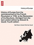History of Europe from the commencement of the French Revolution in 1789, to the Restoration of the Bourbons. Abridged from the last London edition by