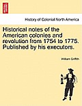 Historical Notes of the American Colonies and Revolution from 1754 to 1775. Published by His Executors.