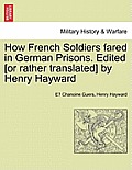 How French Soldiers Fared in German Prisons. Edited [Or Rather Translated] by Henry Hayward