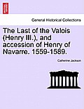 The Last of the Valois (Henry III.), and Accession of Henry of Navarre. 1559-1589.