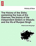 The History of the Sikhs; Containing the Lives of the Gooroos; The History of the Independent Sirdars or Missuls; And the Life of Runjeet Singh Vol. I