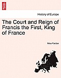 The Court and Reign of Francis the First, King of France. Vol. I.