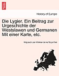 Die Lygier. Ein Beitrag Zur Urgeschichte Der Westslawen Und Germanen Mit Einer Karte, Etc.