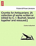 Crumbs for Antiquarians. [A Collection of Works Written or Edited by C. I. Bushell, Bound Together and Reissued.]