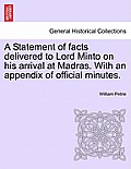 A Statement of Facts Delivered to Lord Minto on His Arrival at Madras. with an Appendix of Official Minutes.