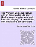 The Works of Cornelius Tacitus; with an Essay on his Life and Genius, notes, supplements, andc. By Arthur Murphy ... A new edition, with the author's