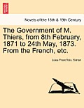 The Government of M. Thiers, from 8th February, 1871 to 24th May, 1873. from the French, Etc. Vol. II