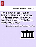 The History of the Life and Reign of Alexander the Great. Translated by P. Pratt. With supplements of J. Freinsheim, notes, and a map. VOL. I.
