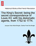 The King's Secret: Being the Secret Correspondence of Louis XV. with His Diplomatic Agents, from 1752 to 1774.