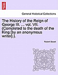 The History of the Reign of George III. ... vol. VII. (Completed to the death of the King [by an anonymous writer].).