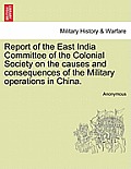 Report of the East India Committee of the Colonial Society on the Causes and Consequences of the Military Operations in China.