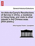 An Aide-de-Camp's Recollections of Service in China, a residence in Hong Kong, and visits to other islands in the Chinese seas. [With plates.]