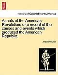 Annals of the American Revolution; Or a Record of the Causes and Events Which Produced the American Republic.