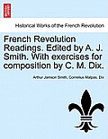 French Revolution Readings. Edited by A. J. Smith. with Exercises for Composition by C. M. Dix.