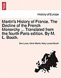 Martin's History of France. The Decline of the French Monarchy ... Translated from the fourth Paris edition. By M. L. Booth. VOL. XVI