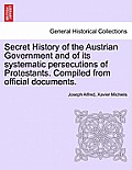 Secret History of the Austrian Government and of Its Systematic Persecutions of Protestants. Compiled from Official Documents.
