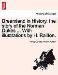 Dreamland in History, the Story of the Norman Dukes ... with Illustrations by H. Railton.