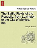 The Battle-Fields of the Republic, from Lexington to the City of Mexico, etc.